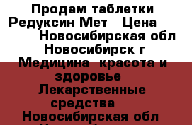 Продам таблетки Редуксин Мет › Цена ­ 1 000 - Новосибирская обл., Новосибирск г. Медицина, красота и здоровье » Лекарственные средства   . Новосибирская обл.,Новосибирск г.